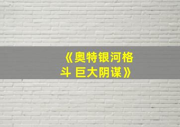 《奥特银河格斗 巨大阴谋》